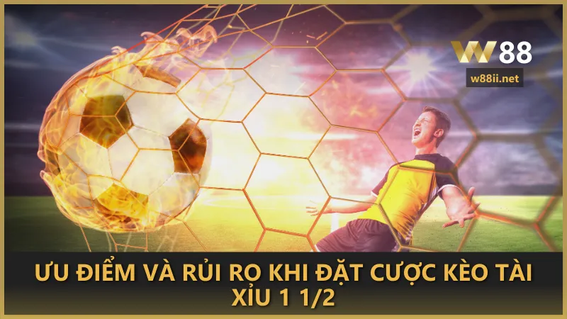 Ưu điểm và rủi ro khi đặt cược kèo tài xỉu 1 1/2
